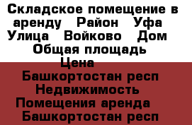 Складское помещение в аренду › Район ­ Уфа › Улица ­ Войково › Дом ­ 64 › Общая площадь ­ 150 › Цена ­ 150 - Башкортостан респ. Недвижимость » Помещения аренда   . Башкортостан респ.